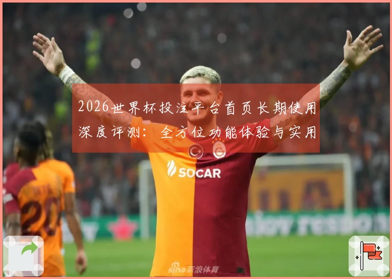 2026世界杯投注平台首页长期使用深度评测：全方位功能体验与实用指南