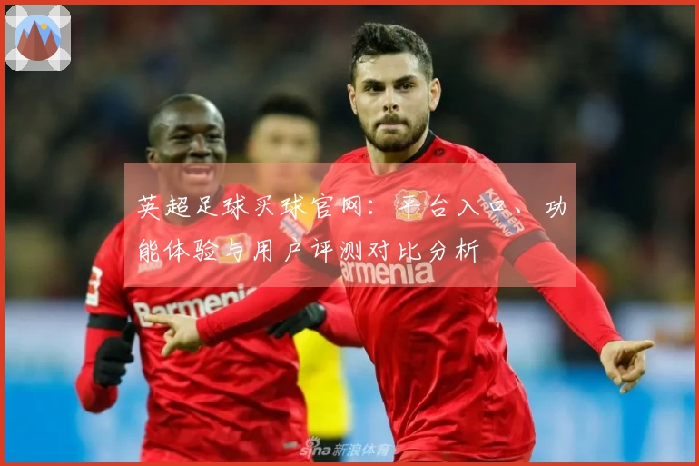 英超足球买球官网：平台入口、功能体验与用户评测对比分析