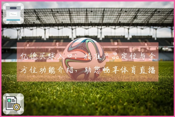 亿德买球入口：精准产品定位与全方位功能介绍，助您畅享体育直播新体验