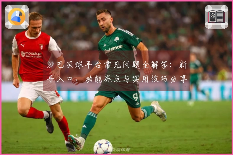 沙巴买球平台常见问题全解答：新手入口、功能亮点与实用技巧分享