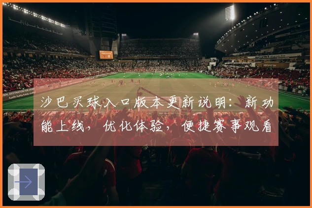 沙巴买球入口版本更新说明：新功能上线，优化体验，便捷赛事观看新指引