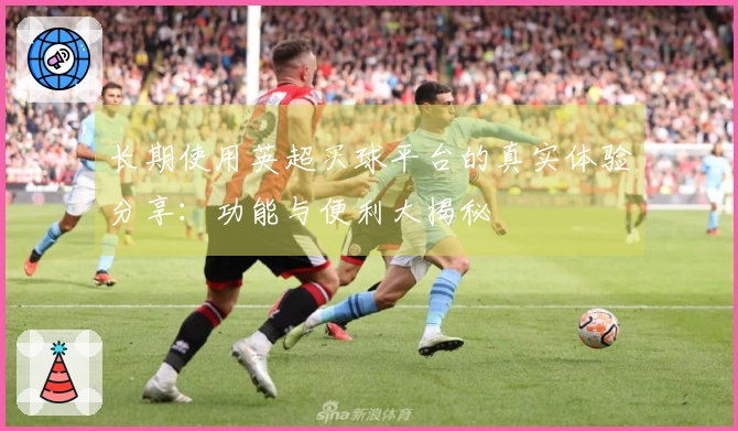 长期使用英超买球平台的真实体验分享：功能与便利大揭秘