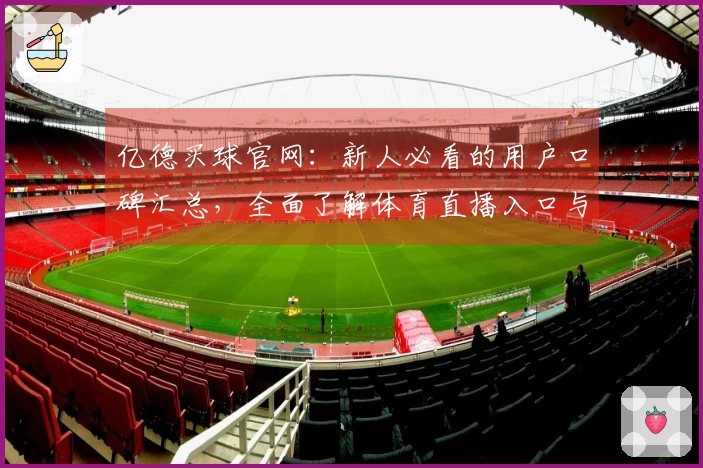 亿德买球官网：新人必看的用户口碑汇总，全面了解体育直播入口与精彩体验