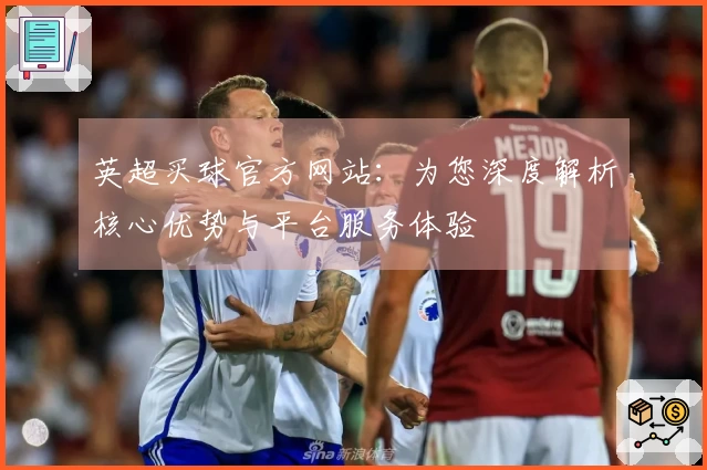 英超买球官方网站：为您深度解析核心优势与平台服务体验