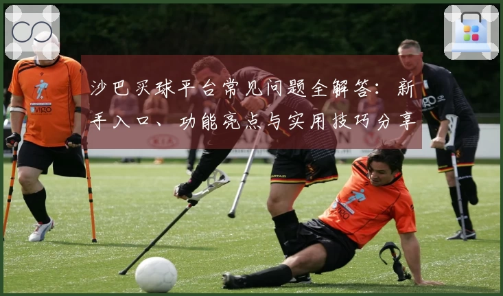 沙巴买球平台常见问题全解答:新手入口、功能亮点与实用技巧分享